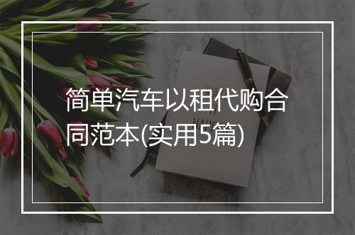 简单汽车以租代购合同范本(实用5篇)