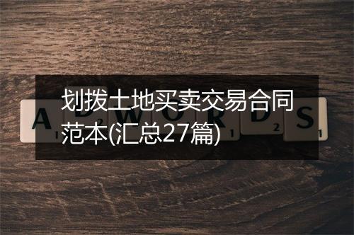 划拨土地买卖交易合同范本(汇总27篇)