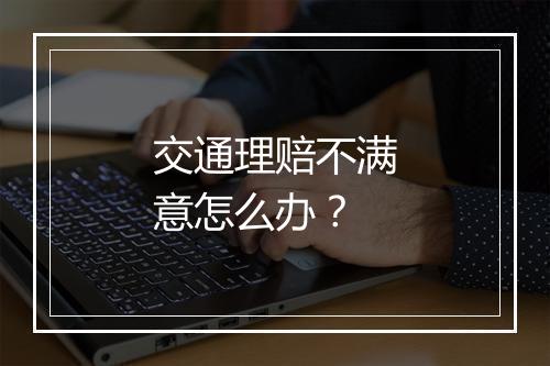 交通理赔不满意怎么办？