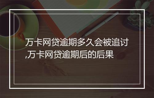 万卡网贷逾期多久会被追讨,万卡网贷逾期后的后果