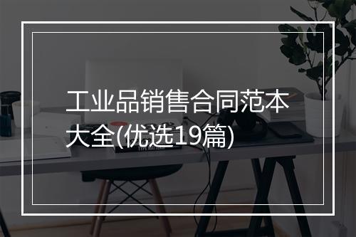 工业品销售合同范本大全(优选19篇)