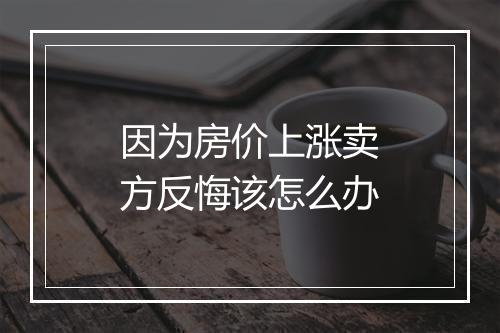 因为房价上涨卖方反悔该怎么办