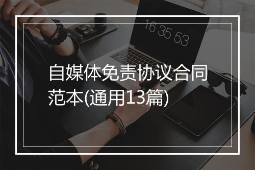 自媒体免责协议合同范本(通用13篇)