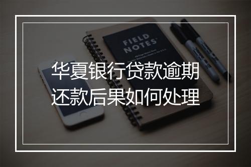 华夏银行贷款逾期还款后果如何处理