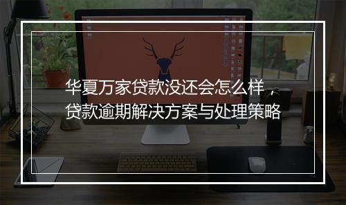 华夏万家贷款没还会怎么样，贷款逾期解决方案与处理策略