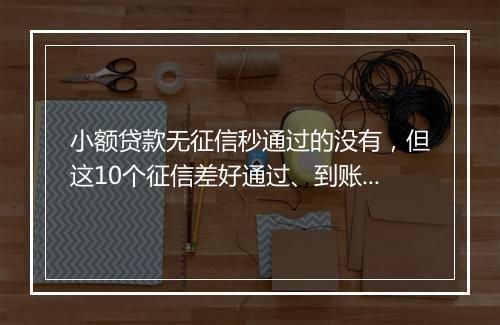 小额贷款无征信秒通过的没有，但这10个征信差好通过、到账快