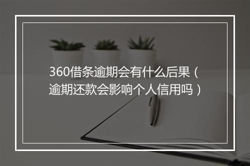 360借条逾期会有什么后果（逾期还款会影响个人信用吗）