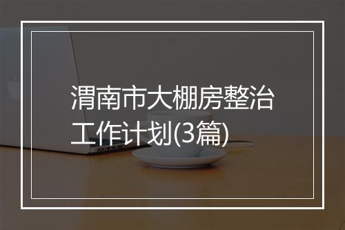 渭南市大棚房整治工作计划(3篇)