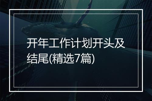 开年工作计划开头及结尾(精选7篇)