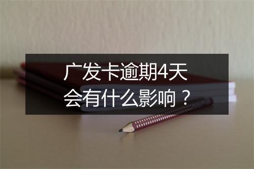 广发卡逾期4天会有什么影响？
