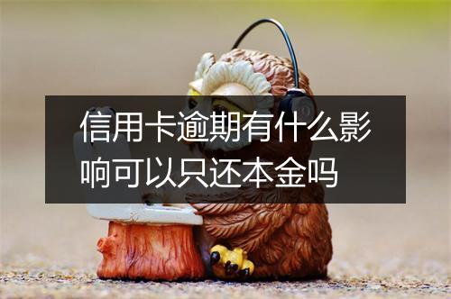 信用卡逾期有什么影响可以只还本金吗