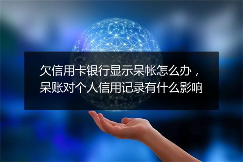 欠信用卡银行显示呆帐怎么办，呆账对个人信用记录有什么影响