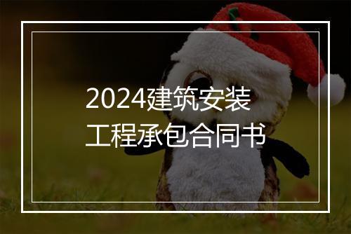2024建筑安装工程承包合同书