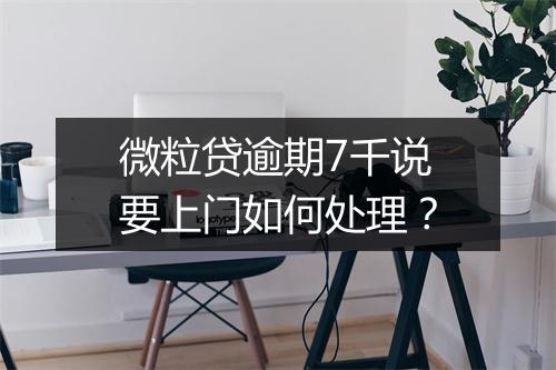 微粒贷逾期7千说要上门如何处理？