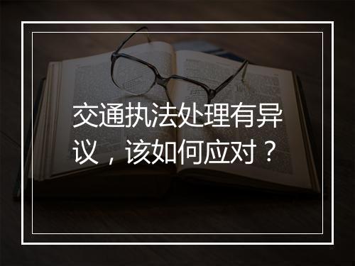 交通执法处理有异议，该如何应对？