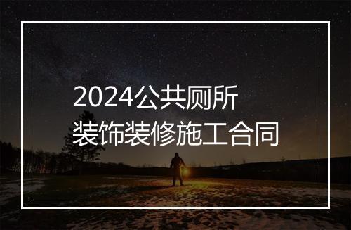 2024公共厕所装饰装修施工合同