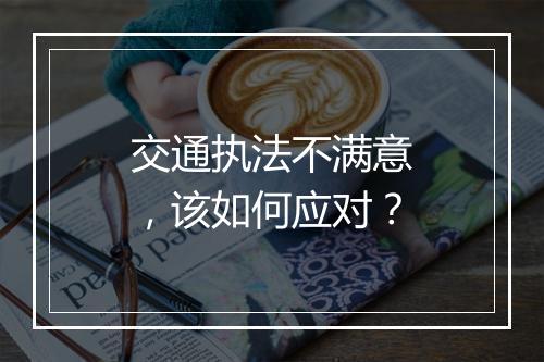 交通执法不满意，该如何应对？