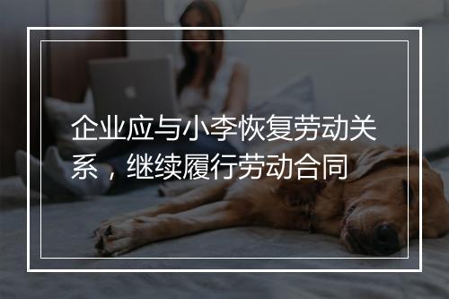 企业应与小李恢复劳动关系，继续履行劳动合同