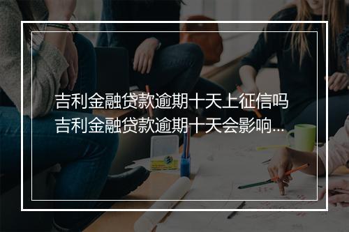 吉利金融贷款逾期十天上征信吗 吉利金融贷款逾期十天会影响个人信用吗？