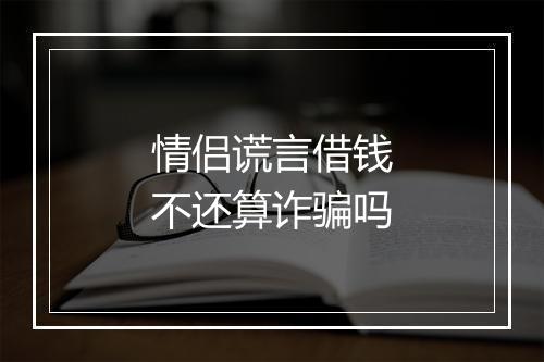 情侣谎言借钱不还算诈骗吗