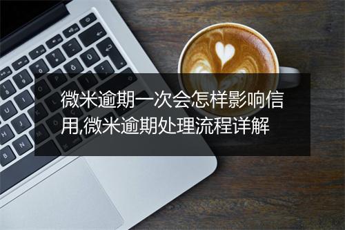 微米逾期一次会怎样影响信用,微米逾期处理流程详解