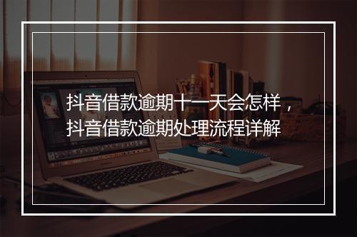 抖音借款逾期十一天会怎样，抖音借款逾期处理流程详解
