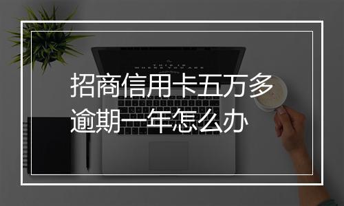 招商信用卡五万多逾期一年怎么办