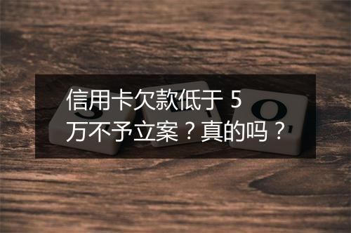 信用卡欠款低于 5 万不予立案？真的吗？
