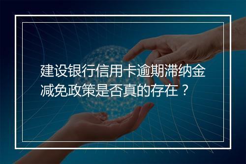 建设银行信用卡逾期滞纳金减免政策是否真的存在？