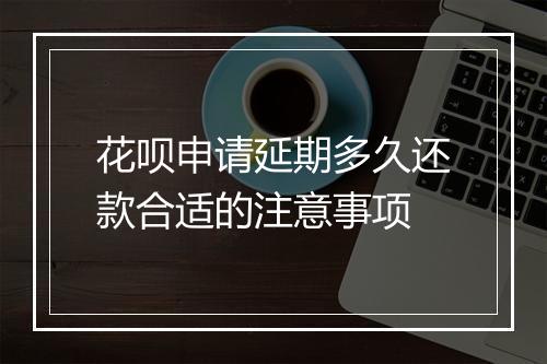 花呗申请延期多久还款合适的注意事项