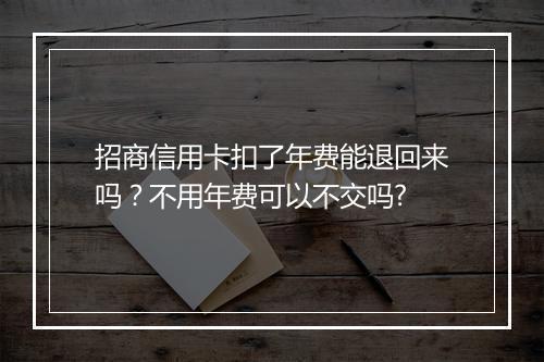 招商信用卡扣了年费能退回来吗？不用年费可以不交吗?