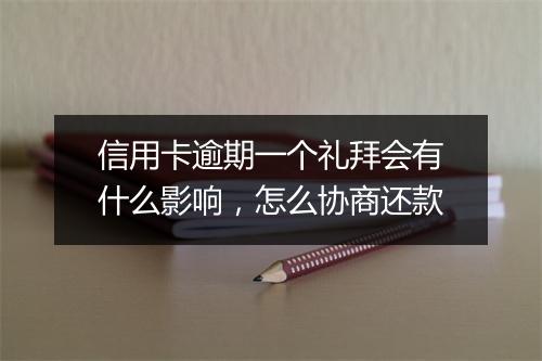 信用卡逾期一个礼拜会有什么影响，怎么协商还款
