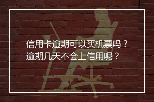 信用卡逾期可以买机票吗？逾期几天不会上信用呢？