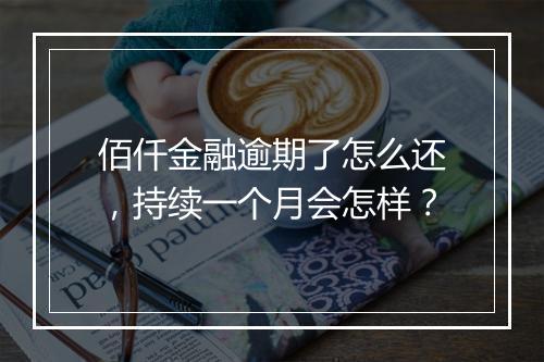 佰仟金融逾期了怎么还，持续一个月会怎样？