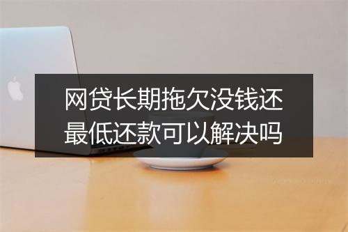网贷长期拖欠没钱还最低还款可以解决吗