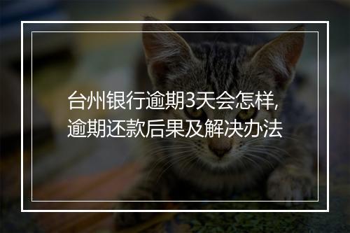 台州银行逾期3天会怎样,逾期还款后果及解决办法