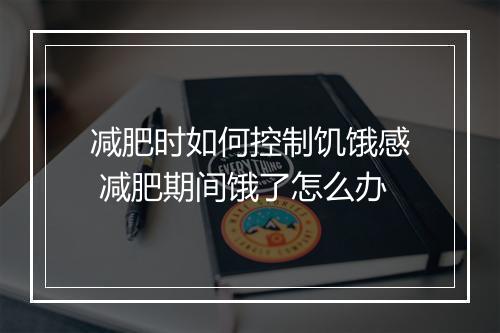 减肥时如何控制饥饿感 减肥期间饿了怎么办