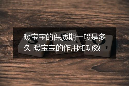 暖宝宝的保质期一般是多久 暖宝宝的作用和功效