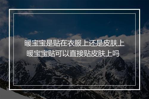 暖宝宝是贴在衣服上还是皮肤上 暖宝宝贴可以直接贴皮肤上吗