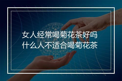 女人经常喝菊花茶好吗 什么人不适合喝菊花茶
