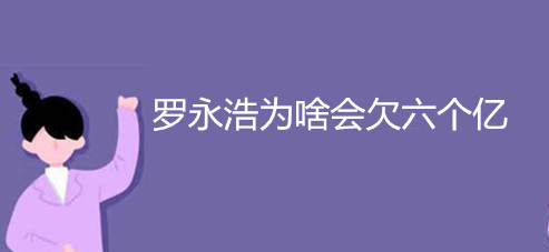 罗永浩为啥会欠六个亿 罗永浩为啥会欠六个亿de钱