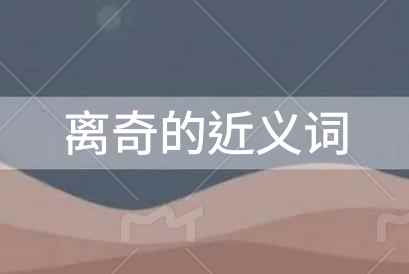 离奇的近义词是什么？离奇的近义词及释义