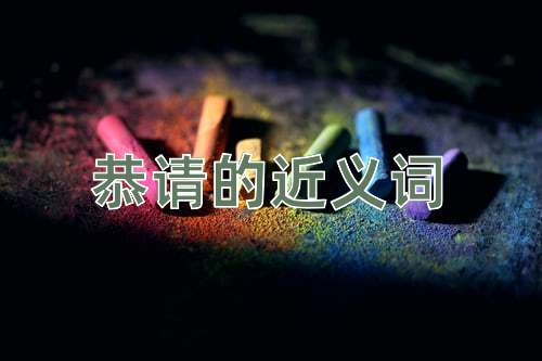 恭请的近义词是什么？恭请的近义词有哪些