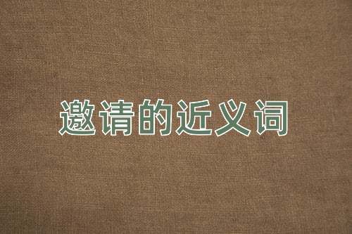 邀请的近义词是什么？邀请的近义词有哪些