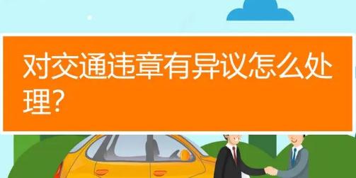 车辆违章有异议怎么处理？车辆违章有异议如何处理？