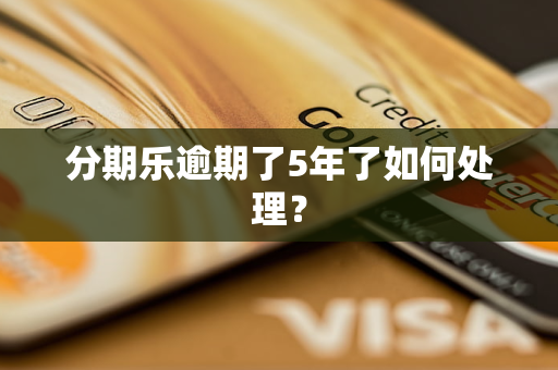 分期乐逾期了5年了如何处理？