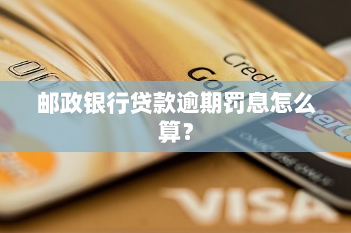 邮政银行贷款逾期罚息怎么算
