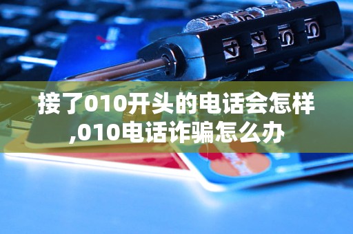 接了010开头的电话会怎样 010 诈骗怎么办