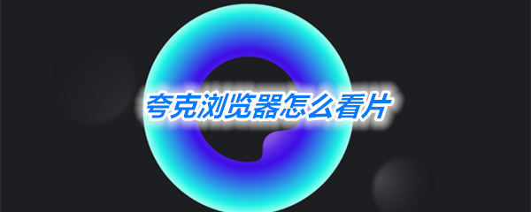 夸克浏览器看片 夸克浏览器怎么看片